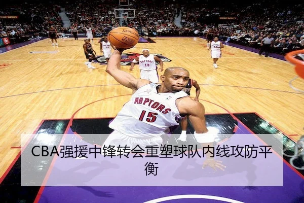 CBA强援中锋转会重塑球队内线攻防平衡 - NG28